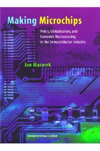 Making Microchips: Policy, Globalization, and Economic Restructuring in the Semiconductor Industry