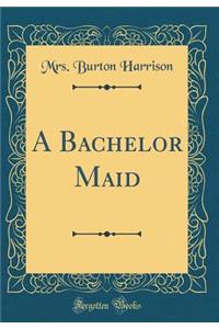 A Bachelor Maid (Classic Reprint)