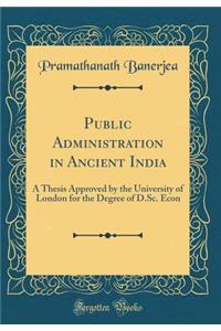 Public Administration in Ancient India: A Thesis Approved by the University of London for the Degree of D.Sc. Econ (Classic Reprint)