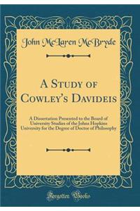 A Study of Cowley's Davideis: A Dissertation Presented to the Board of University Studies of the Johns Hopkins University for the Degree of Doctor of Philosophy (Classic Reprint)