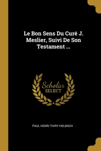 Bon Sens Du Curé J. Meslier, Suivi De Son Testament ...