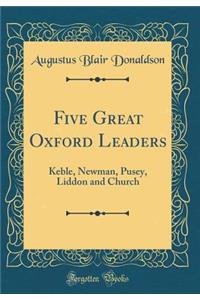 Five Great Oxford Leaders: Keble, Newman, Pusey, Liddon and Church (Classic Reprint)