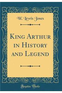 King Arthur in History and Legend (Classic Reprint)