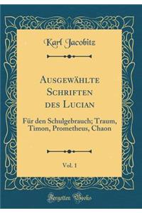 AusgewÃ¤hlte Schriften Des Lucian, Vol. 1: FÃ¼r Den Schulgebrauch; Traum, Timon, Prometheus, Chaon (Classic Reprint)