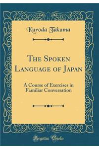 The Spoken Language of Japan: A Course of Exercises in Familiar Conversation (Classic Reprint)