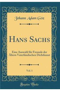 Hans Sachs, Vol. 1: Eine Auswahl FÃ¼r Freunde Der Ã?ltern VaterlÃ¤ndischen Dichtkunst (Classic Reprint)