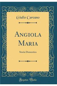 Angiola Maria: Storia Domestica (Classic Reprint)