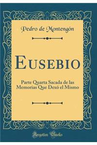 Eusebio: Parte Quarta Sacada de las Memorias Que Dexó el Mismo (Classic Reprint)