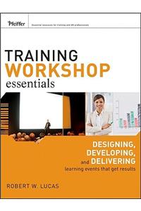 Training Workshop Essentials: Designing, Developing, and Delivering Learning Events That Get Results