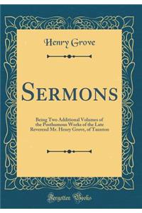 Sermons: Being Two Additional Volumes of the Posthumous Works of the Late Reverend Mr. Henry Grove, of Taunton (Classic Reprint)