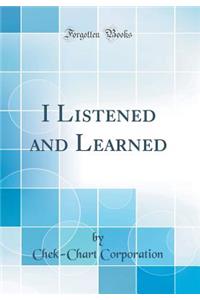 I Listened and Learned (Classic Reprint)