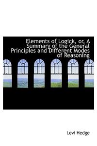 Elements of Logick, Or, a Summary of the General Principles and Different Modes of Reasoning