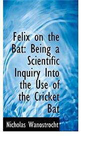 Felix on the Bat: Being a Scientific Inquiry Into the Use of the Cricket Bat