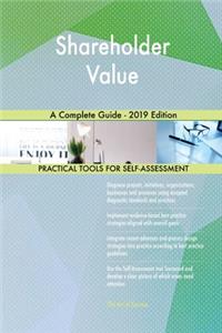 Shareholder Value A Complete Guide - 2019 Edition