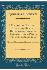 A Roll of the Household Expenses of Richard De Swinfield, Bishop of Hereford, During Part of the Years 1289 and 1290: Abstract, Illustrations, Glossary, and Index (Classic Reprint)