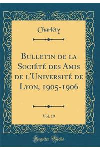 Bulletin de la SociÃ©tÃ© Des Amis de l'UniversitÃ© de Lyon, 1905-1906, Vol. 19 (Classic Reprint)