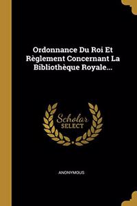 Ordonnance Du Roi Et Règlement Concernant La Bibliothèque Royale...