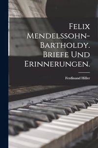 Felix Mendelssohn-Bartholdy. Briefe und Erinnerungen.
