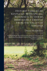 Historic Families of Kentucky. With Special Reference to Stocks Immediately Derived From the Valley of Virginia; Tracing in Detail Their Various Genealogical Connexions and Illustrating From Historic Sources Their Influence Upon the Political and S