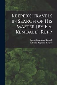 Keeper's Travels in Search of His Master [By E.a. Kendall]. Repr