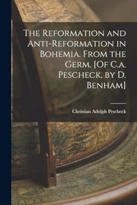 The Reformation and Anti-Reformation in Bohemia. From the Germ. [Of C.a. Pescheck, by D. Benham]