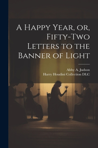 Happy Year, or, Fifty-two Letters to the Banner of Light