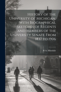 History of the University of Michigan, With Biographical Sketches of Regents and Members of the University Senate From 1837 to 1906