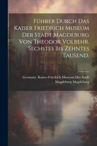 Führer durch das Kaiser Friedrich Museum der Stadt Magdeburg von Theodor Volbehr. Sechstes bis zehntes Tausend.