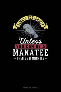 Always Be Yourself Unless You Can Be A Manatee Then Be A Manatee