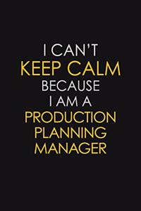 I Can't Keep Calm Because I Am A Production Planning Manager