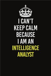 I Can't Keep Calm Because I Am An Intelligence Analyst: Career journal, notebook and writing journal for encouraging men, women and kids. A framework for building your career.