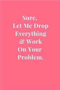 Sure, Let Me Drop Everything & Work On Your Problem.