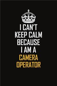 I Can't Keep Calm Because I Am A Camera Operator