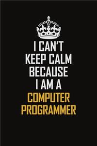 I Can't Keep Calm Because I Am A Computer Programmer