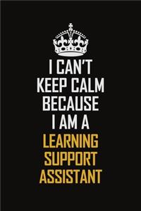 I Can't Keep Calm Because I Am A Learning Support Assistant