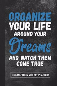 Organize Your Life Around Your Dreams and Watch Them Come True: Organization Weekly Planner