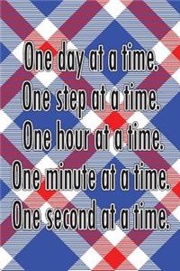 One Day at a Time. One Step at a Time. One Hour at a Time. One Minute at a Time. One Second at a Time.