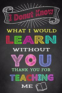 I Donut Know What I Would Learn Without You Thank You For Teaching Me
