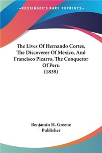 Lives Of Hernando Cortes, The Discoverer Of Mexico, And Francisco Pizarro, The Conqueror Of Peru (1839)