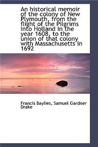 An Historical Memoir of the Colony of New Plymouth, from the Flight of the Pilgrims Into Holland in