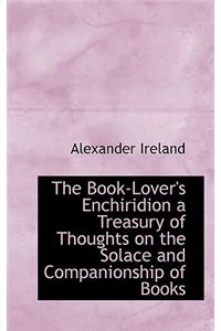 The Book-Lover's Enchiridion a Treasury of Thoughts on the Solace and Companionship of Books