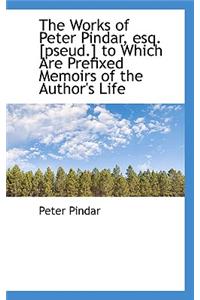 The Works of Peter Pindar, Esq. [Pseud.] to Which Are Prefixed Memoirs of the Author's Life
