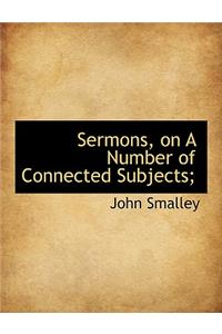 Sermons, on a Number of Connected Subjects;