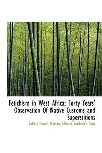 Fetichism in West Africa; Forty Years' Observation of Native Customs and Superstitions
