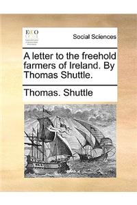 A Letter to the Freehold Farmers of Ireland. by Thomas Shuttle.