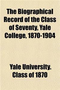 The Biographical Record of the Class of Seventy, Yale College, 1870-1904