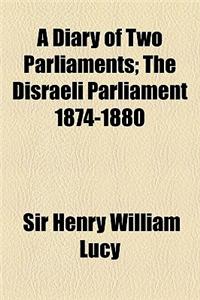 A Diary of Two Parliaments; The Disraeli Parliament 1874-1880