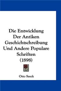 Die Entwicklung Der Antiken Geschichtschreibung Und Andere Populare Schriften (1898)