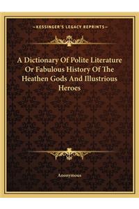 Dictionary of Polite Literature or Fabulous History of the Heathen Gods and Illustrious Heroes