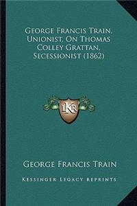 George Francis Train, Unionist, On Thomas Colley Grattan, Secessionist (1862)